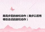 跑完步后的放松动作（跑步以后有哪些合适的放松动作）