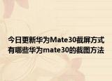 今日更新华为Mate30截屏方式有哪些华为mate30的截图方法
