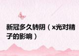新冠多久转阴（x光对精子的影响）