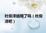 杜俊泽结婚了吗（杜俊泽吧）
