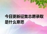 今日更新征集志愿录取是什么意思