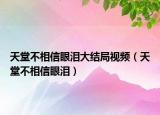 天堂不相信眼泪大结局视频（天堂不相信眼泪）