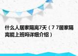 什么人居家隔离7天（7 7居家隔离能上班吗详细介绍）
