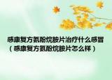 感康复方氨酚烷胺片治疗什么感冒（感康复方氨酚烷胺片怎么样）