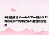 今日更新红米note10Pro和小米11青春版哪个好哪款手机的性价比更高