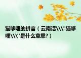猫哆哩的拼音（云南话\