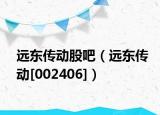 远东传动股吧（远东传动[002406]）