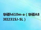 华硕h610m-a（华硕A83EI231SJ-SL）