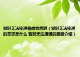 暂时无法接通是啥意思啊（暂时无法接通的意思是什么 暂时无法接通的原因介绍）