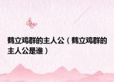 鹤立鸡群的主人公（鹤立鸡群的主人公是谁）