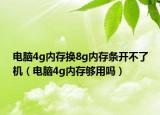 电脑4g内存换8g内存条开不了机（电脑4g内存够用吗）
