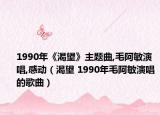1990年《渴望》主题曲,毛阿敏演唱,感动（渴望 1990年毛阿敏演唱的歌曲）