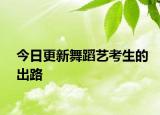 今日更新舞蹈艺考生的出路