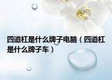 四道杠是什么牌子电脑（四道杠是什么牌子车）