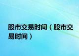 股市交易时间（股市交易时间）