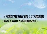 +7隔离可以出门吗（7 7居家隔离家人能出入吗详细介绍）