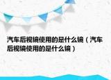 汽车后视镜使用的是什么镜（汽车后视镜使用的是什么镜）