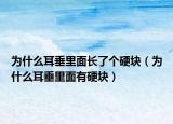 为什么耳垂里面长了个硬块（为什么耳垂里面有硬块）