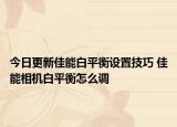 今日更新佳能白平衡设置技巧 佳能相机白平衡怎么调
