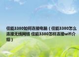 佳能3380如何连接电脑（佳能3380怎么连接无线网络 佳能3380怎样连接wifi介绍）