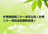 扑克牌游戏二十一点怎么玩（扑克二十一点玩法及规则总结）