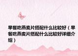 早餐吃燕麦片搭配什么比较好（早餐吃燕麦片搭配什么比较好详细介绍）
