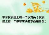 车子仪表盘上有一个水龙头（仪表盘上有一个像水龙头的东西是什么）