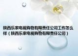陕西乐家电视购物有限责任公司工作怎么样（陕西乐家电视购物有限责任公司）