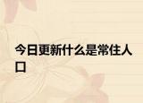 今日更新什么是常住人口