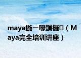 maya鍦ㄧ嚎鏁欏（Maya完全培训讲座）
