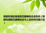 核酸检测结果是阴性健康码会变色吗（核酸检测阳性健康码会马上变色吗详细介绍）