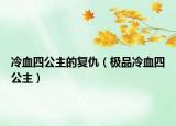 冷血四公主的复仇（极品冷血四公主）