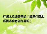 红酒木瓜汤管用吗（服用红酒木瓜靓汤会有副作用吗）