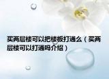 买两层楼可以把楼板打通么（买两层楼可以打通吗介绍）