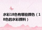 水彩18色有哪些颜色（18色的水彩颜料）