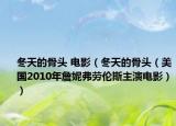 冬天的骨头 电影（冬天的骨头（美国2010年詹妮弗劳伦斯主演电影））