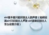 siri是不是只能识别主人的声音（如何设置siri只识别主人声音 siri语音识别主人怎么设置介绍）