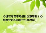 心悦君兮君不知是什么意思啊（心悦君兮君不知是什么意思啊）