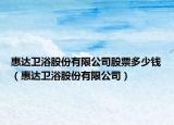 惠达卫浴股份有限公司股票多少钱（惠达卫浴股份有限公司）