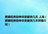 健康码黄码申诉更最快几天 上海（健康码黄码申诉更最快几天详细介绍）