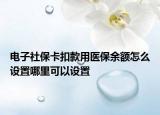 电子社保卡扣款用医保余额怎么设置哪里可以设置