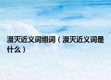 漫灭近义词组词（漫灭近义词是什么）