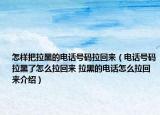 怎样把拉黑的电话号码拉回来（电话号码拉黑了怎么拉回来 拉黑的电话怎么拉回来介绍）