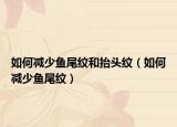 如何减少鱼尾纹和抬头纹（如何减少鱼尾纹）
