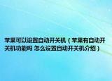 苹果可以设置自动开关机（苹果有自动开关机功能吗 怎么设置自动开关机介绍）