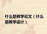 什么是教学论文（什么是教学设计）