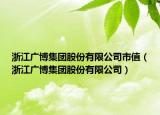 浙江广博集团股份有限公司市值（浙江广博集团股份有限公司）