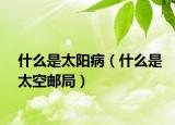什么是太阳病（什么是太空邮局）