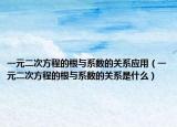 一元二次方程的根与系数的关系应用（一元二次方程的根与系数的关系是什么）