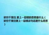 欲穷千里目,更上一层楼的意思是什么（欲穷千里目更上一层楼这句话是什么意思）